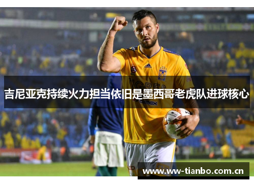 吉尼亚克持续火力担当依旧是墨西哥老虎队进球核心